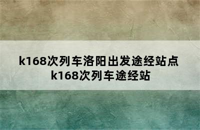 k168次列车洛阳出发途经站点 k168次列车途经站